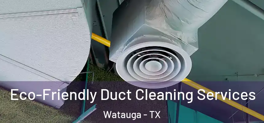 Eco-Friendly Duct Cleaning Services Watauga - TX
