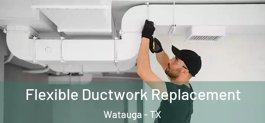  Flexible Ductwork Replacement Watauga - TX