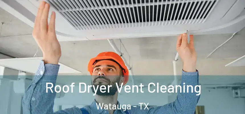  Roof Dryer Vent Cleaning Watauga - TX